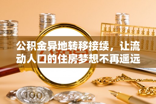 乌拉特后旗公积金异地转移接续，让流动人口的住房梦想不再遥远