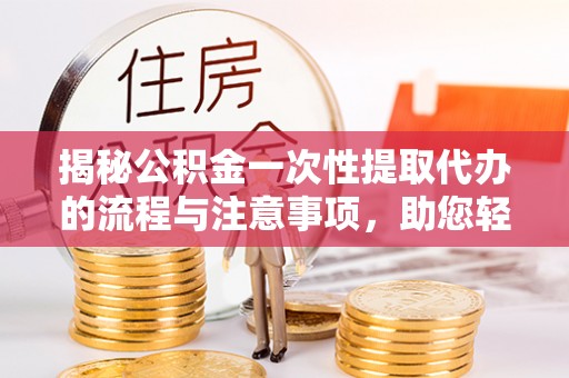 乌拉特后旗揭秘公积金一次性提取代办的流程与注意事项，助您轻松拿钱！