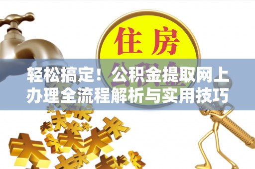 乌拉特后旗轻松搞定！公积金提取网上办理全流程解析与实用技巧