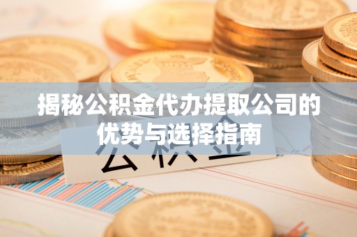 乌拉特后旗揭秘公积金代办提取公司的优势与选择指南