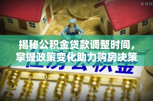 乌拉特后旗揭秘公积金贷款调整时间，掌握政策变化助力购房决策