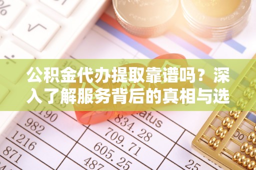 乌拉特后旗公积金代办提取靠谱吗？深入了解服务背后的真相与选择指南