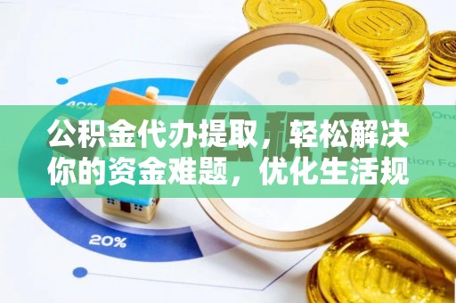 乌拉特后旗公积金代办提取，轻松解决你的资金难题，优化生活规划