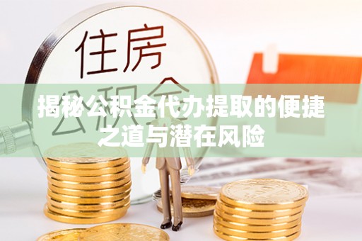 乌拉特后旗揭秘公积金代办提取的便捷之道与潜在风险