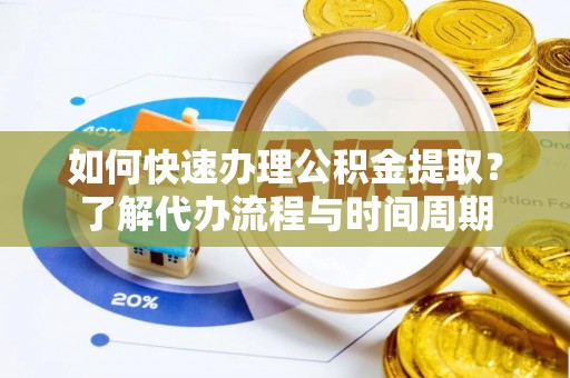 乌拉特后旗如何快速办理公积金提取？了解代办流程与时间周期