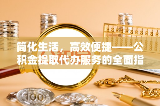 乌拉特后旗简化生活，高效便捷——公积金提取代办服务的全面指南