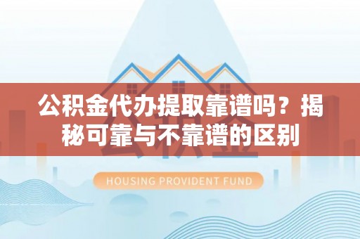 乌拉特后旗公积金代办提取靠谱吗？揭秘可靠与不靠谱的区别