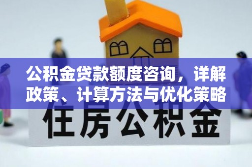 乌拉特后旗公积金贷款额度咨询，详解政策、计算方法与优化策略