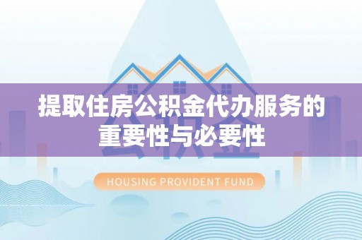乌拉特后旗提取住房公积金代办服务的重要性与必要性