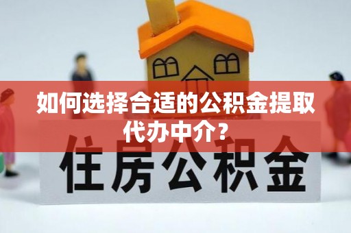 乌拉特后旗如何选择合适的公积金提取代办中介？