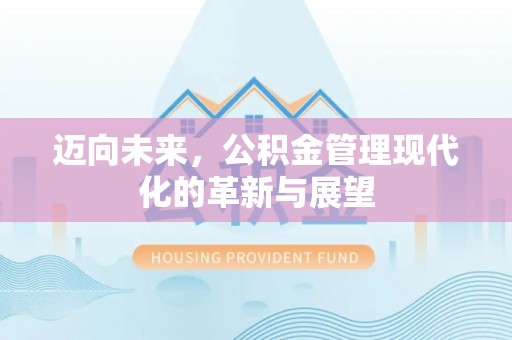 乌拉特后旗迈向未来，公积金管理现代化的革新与展望