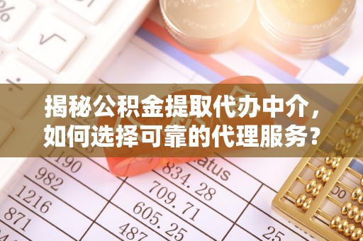 乌拉特后旗揭秘公积金提取代办中介，如何选择可靠的代理服务？