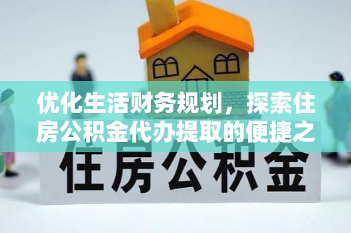乌拉特后旗优化生活财务规划，探索住房公积金代办提取的便捷之道