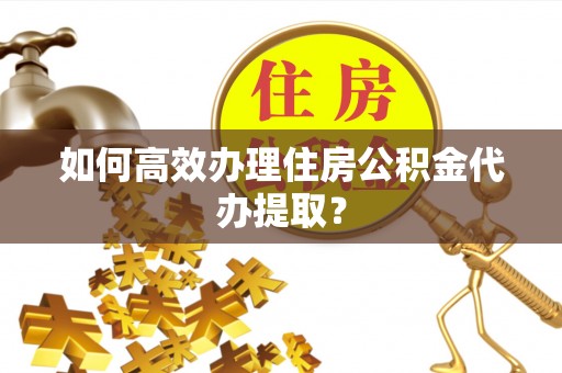 乌拉特后旗如何高效办理住房公积金代办提取？