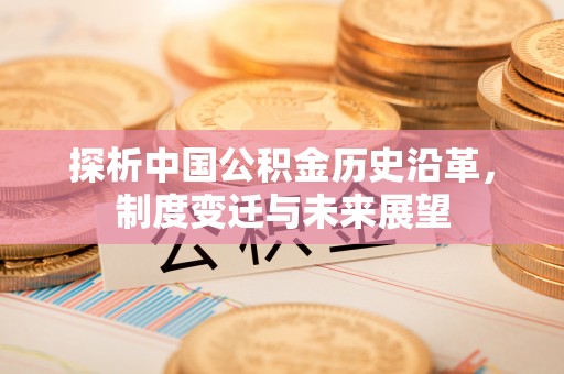 乌拉特后旗探析中国公积金历史沿革，制度变迁与未来展望