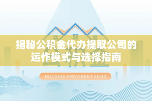 乌拉特后旗揭秘公积金代办提取公司的运作模式与选择指南