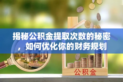乌拉特后旗揭秘公积金提取次数的秘密，如何优化你的财务规划