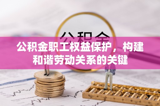 乌拉特后旗公积金职工权益保护，构建和谐劳动关系的关键