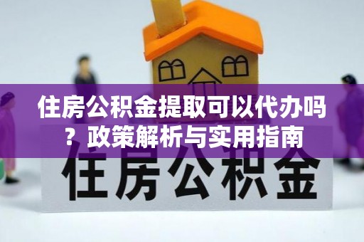 乌拉特后旗住房公积金提取可以代办吗？政策解析与实用指南