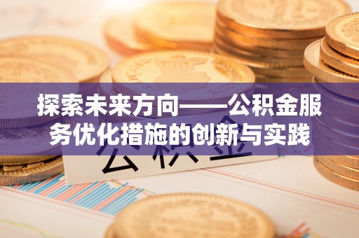 乌拉特后旗探索未来方向——公积金服务优化措施的创新与实践