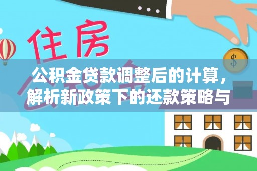 乌拉特后旗公积金贷款调整后的计算，解析新政策下的还款策略与财务规划