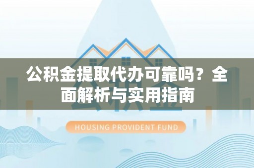 乌拉特后旗公积金提取代办可靠吗？全面解析与实用指南