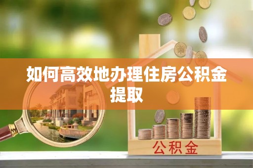 乌拉特后旗如何高效地办理住房公积金提取