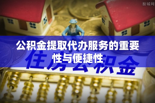 乌拉特后旗公积金提取代办服务的重要性与便捷性