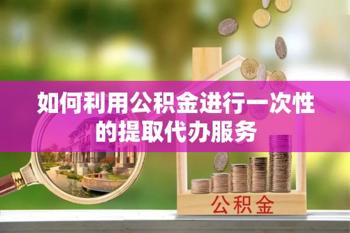 乌拉特后旗如何利用公积金进行一次性的提取代办服务