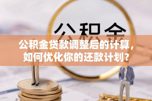 乌拉特后旗公积金贷款调整后的计算，如何优化你的还款计划？