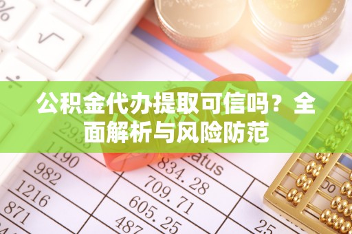 乌拉特后旗公积金代办提取可信吗？全面解析与风险防范
