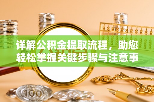 乌拉特后旗详解公积金提取流程，助您轻松掌握关键步骤与注意事项