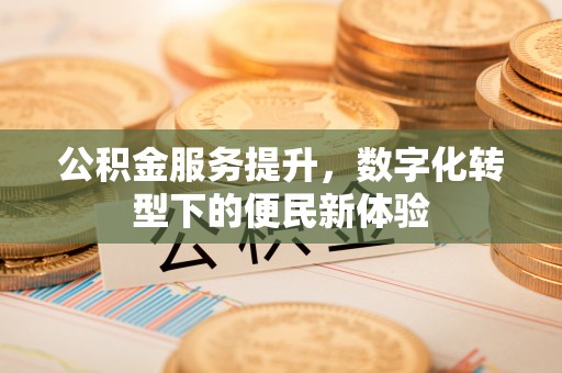 乌拉特后旗公积金服务提升，数字化转型下的便民新体验