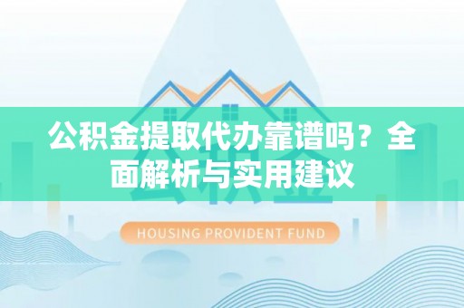 乌拉特后旗公积金提取代办靠谱吗？全面解析与实用建议
