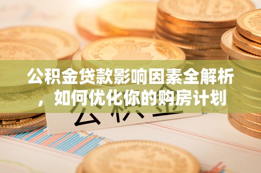 乌拉特后旗公积金贷款影响因素全解析，如何优化你的购房计划