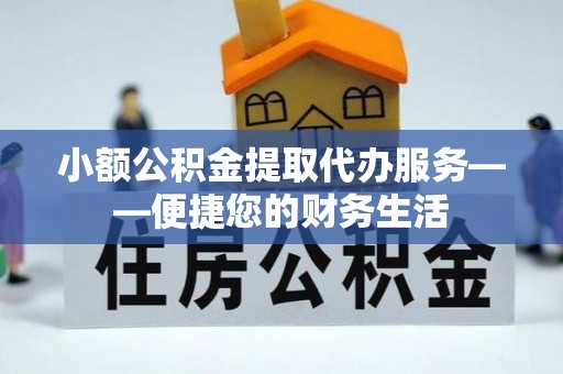 乌拉特后旗小额公积金提取代办服务——便捷您的财务生活