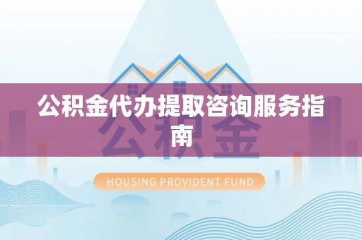 乌拉特后旗公积金代办提取咨询服务指南