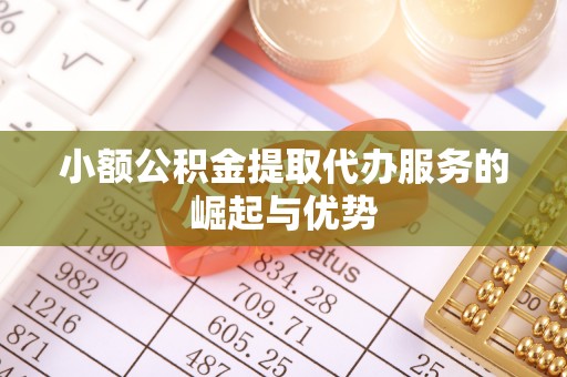 乌拉特后旗小额公积金提取代办服务的崛起与优势