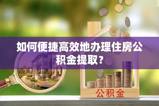 乌拉特后旗如何便捷高效地办理住房公积金提取？