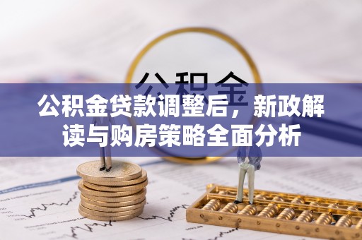 乌拉特后旗公积金贷款调整后，新政解读与购房策略全面分析