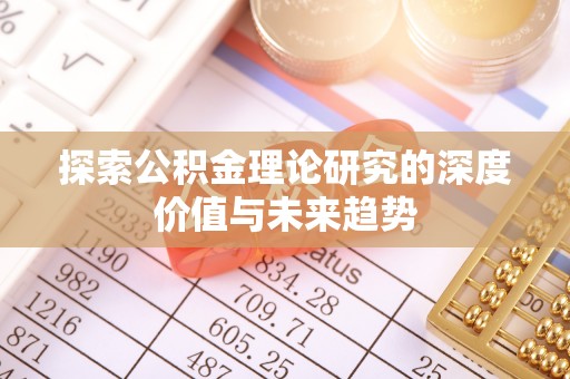 乌拉特后旗探索公积金理论研究的深度价值与未来趋势