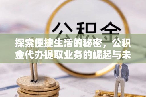 乌拉特后旗探索便捷生活的秘密，公积金代办提取业务的崛起与未来发展
