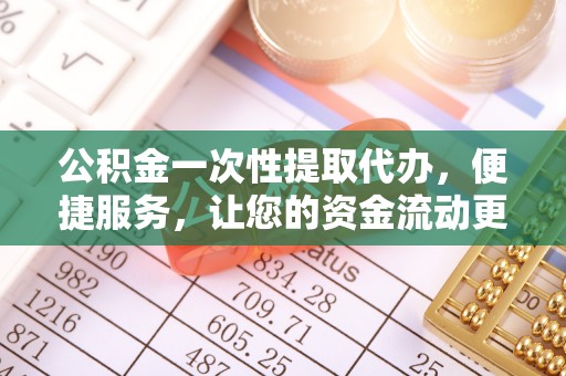 乌拉特后旗公积金一次性提取代办，便捷服务，让您的资金流动更高效