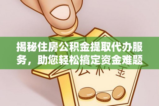 乌拉特后旗揭秘住房公积金提取代办服务，助您轻松搞定资金难题