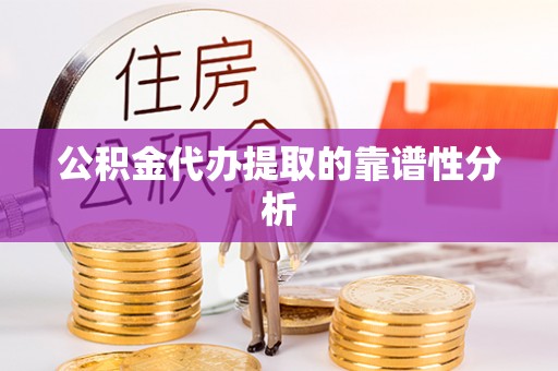 乌拉特后旗公积金代办提取的靠谱性分析