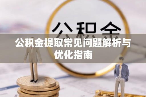 乌拉特后旗公积金提取常见问题解析与优化指南