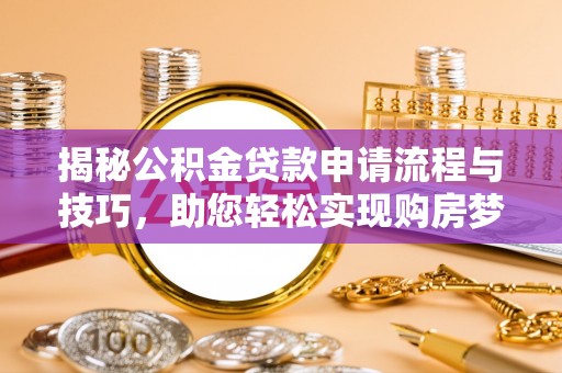 乌拉特后旗揭秘公积金贷款申请流程与技巧，助您轻松实现购房梦想