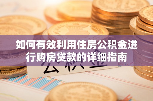 乌拉特后旗如何有效利用住房公积金进行购房贷款的详细指南