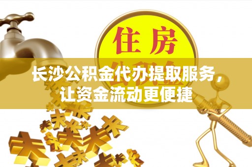 乌拉特后旗长沙公积金代办提取服务，让资金流动更便捷
