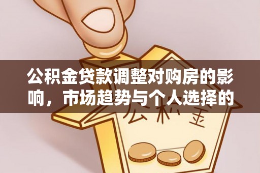 乌拉特后旗公积金贷款调整对购房的影响，市场趋势与个人选择的深度解析